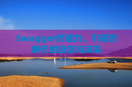 Swagger的魅力,引领新时代的自信与风采
