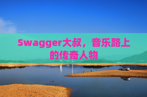 Swagger大叔,音乐路上的传奇人物